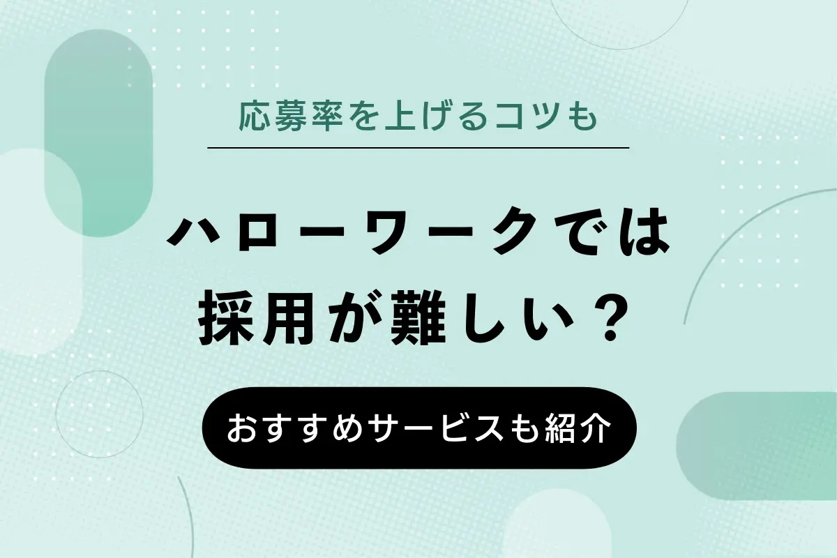 ハローワークでは採用が難しい？考えられる原因や応募率を上げるコツなど解説