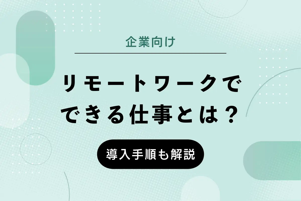 【企業向け】リモートワークでできる仕事とは?リモートワークの導入手順も解説