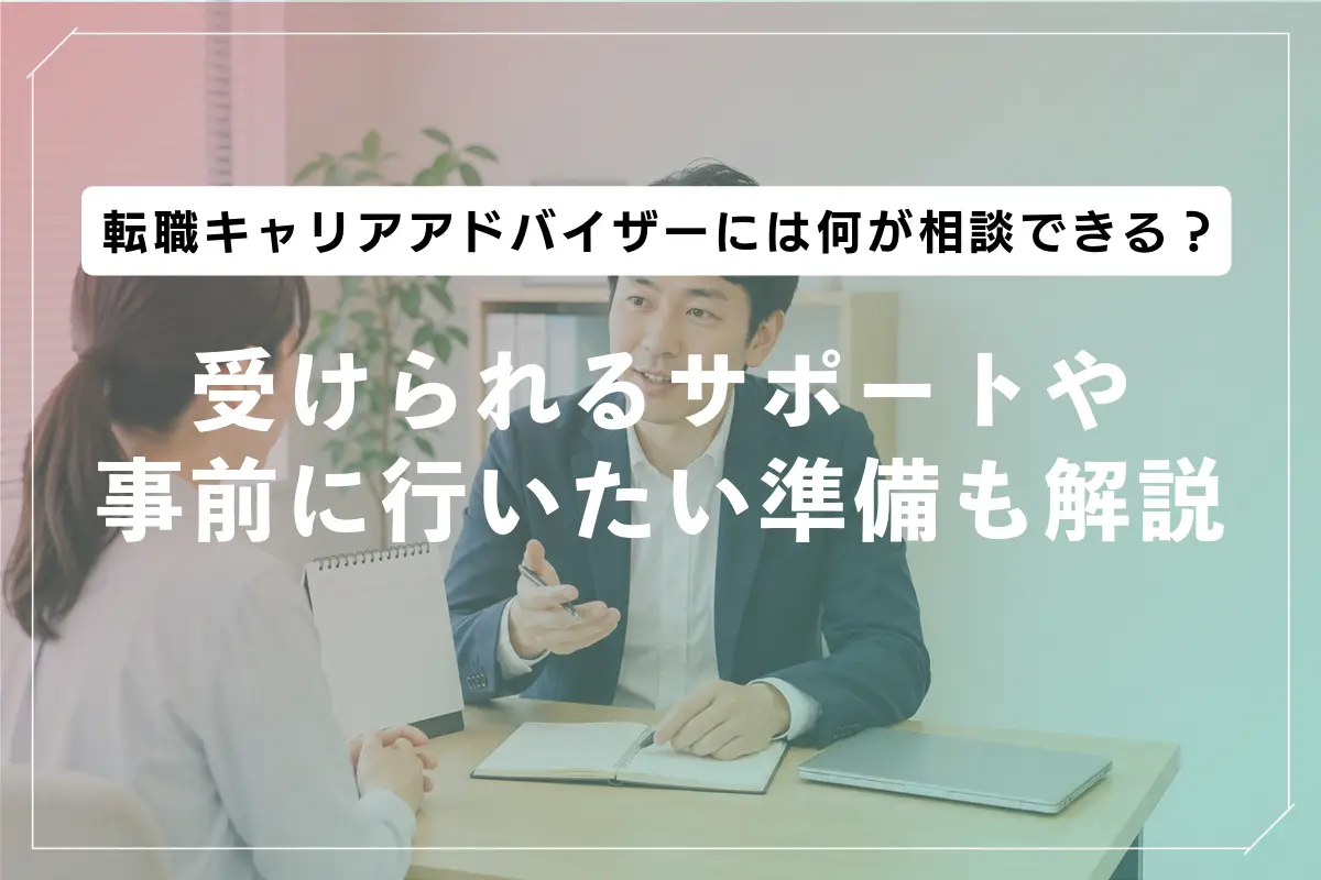 転職キャリアアドバイザーには何が相談できる？受けられるサポートや事前に行いたい準備も解説