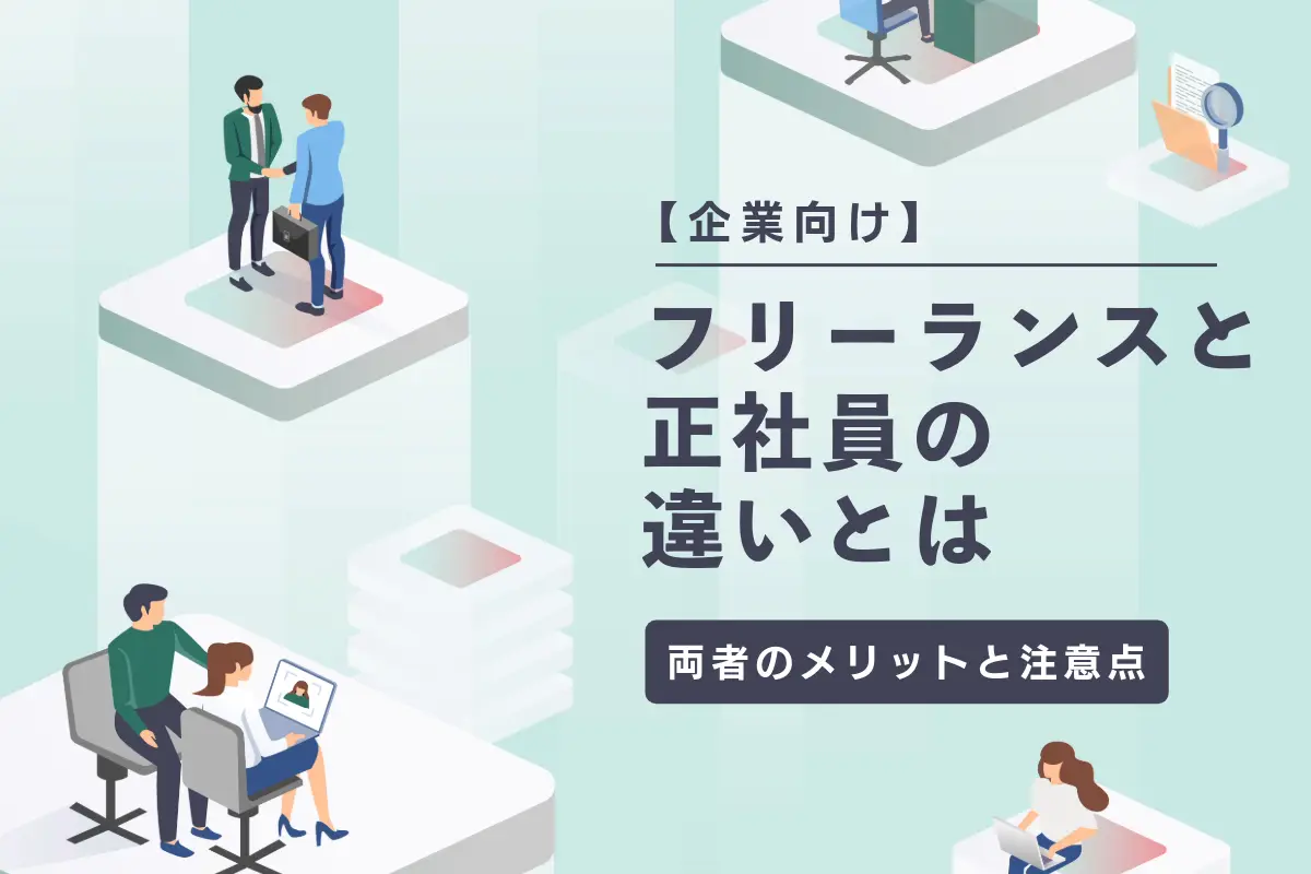 【企業向け】フリーランスと正社員の違いとは？両者のメリットや注意点など徹底解説