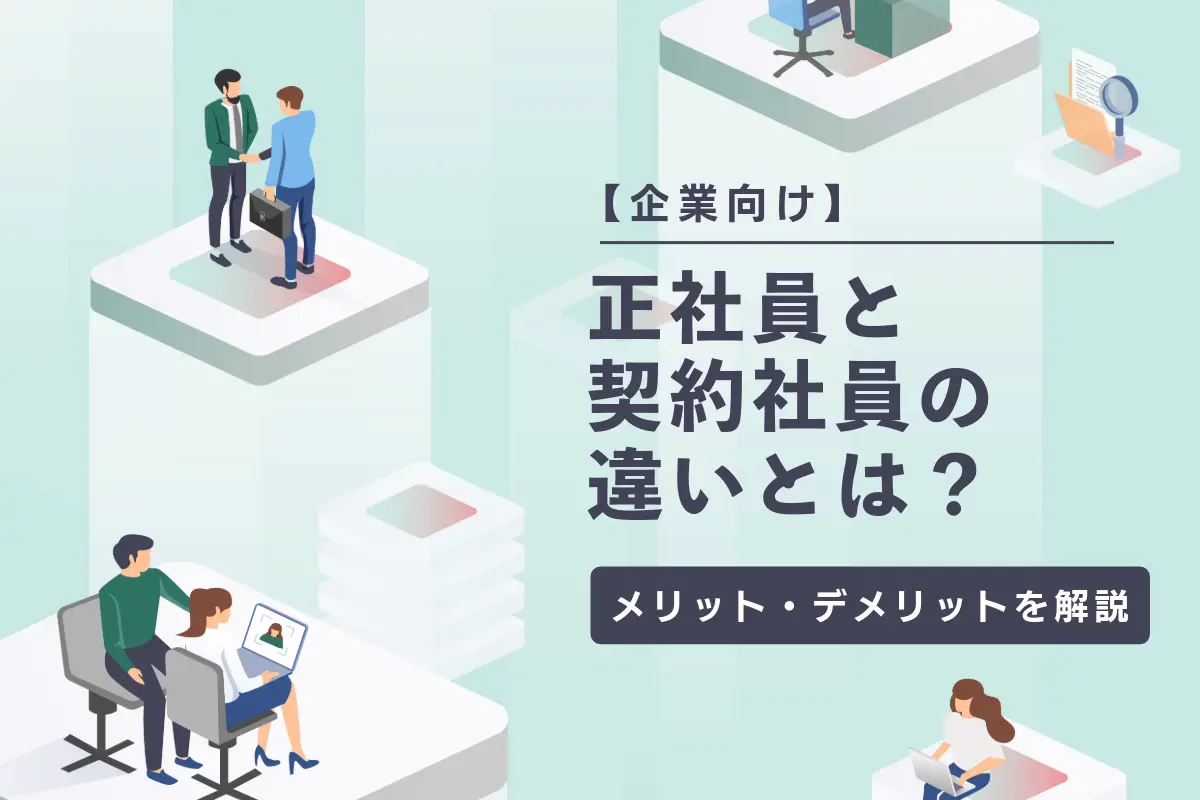 【企業向け】正社員と契約社員の違いとは？両者のメリット・デメリットを解説