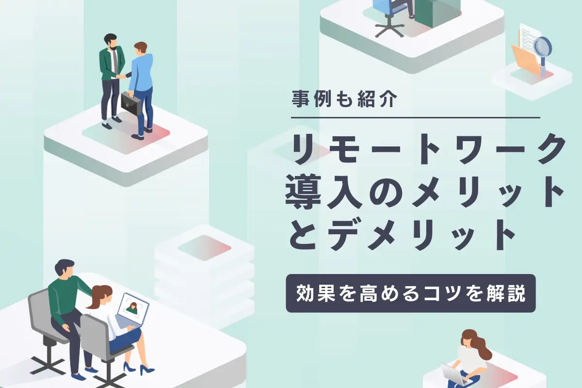 リモートワークを導入するメリット・デメリットとは?効果を高めるコツや企業の事例も紹介
