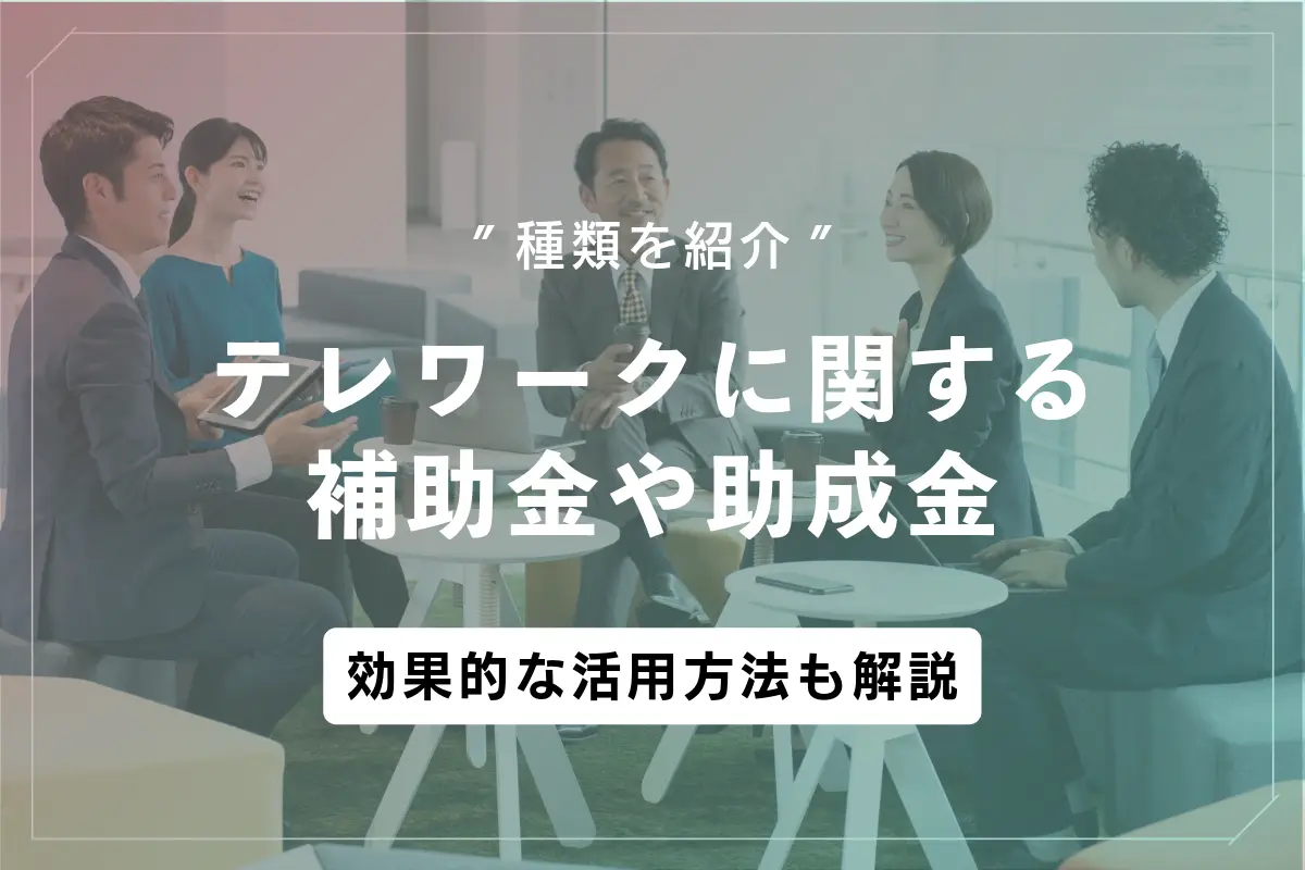テレワークに関する補助金や助成金の種類と効果的な活用法を徹底解説