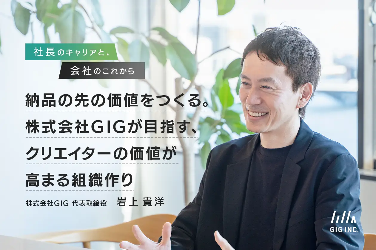 納品の先の価値をつくる。株式会社GIGが目指す、クリエイターの価値が高まる組織作り