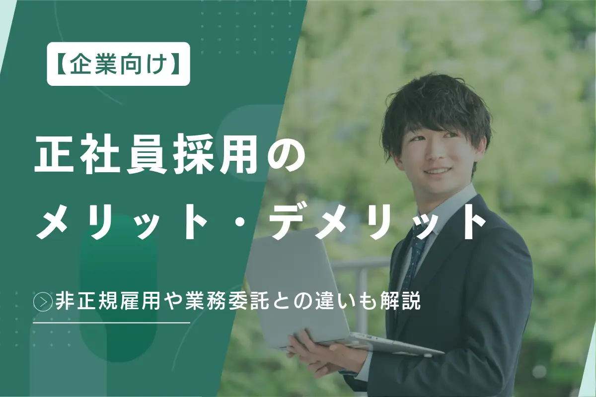 【企業向け】正社員採用のメリット・デメリットとは？非正規雇用や業務委託との違いも解説