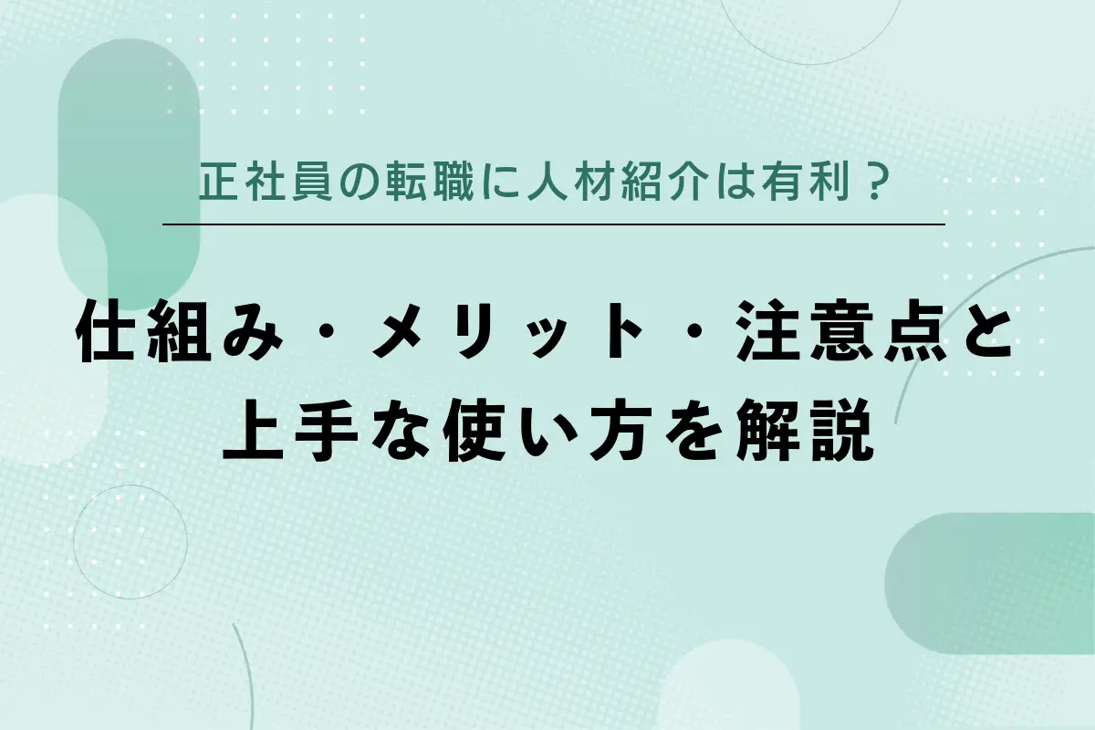 正社員の転職に人材紹介は有利？仕組み・メリット・注意点と上手な使い方を解説