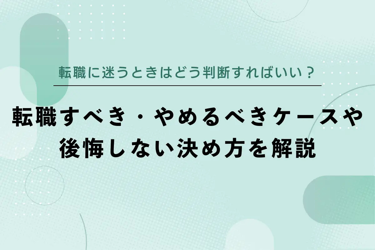 転職に迷うときはどう判断すればいい？転職すべき・やめるべきケースや後悔しない決め方を解説
