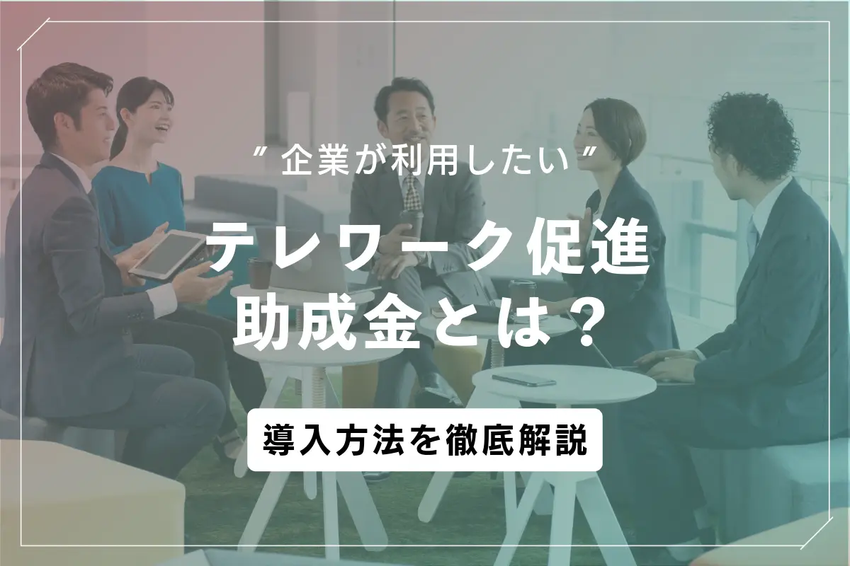 テレワーク促進助成金とは？給付・支援金の内容と導入方法を徹底解説
