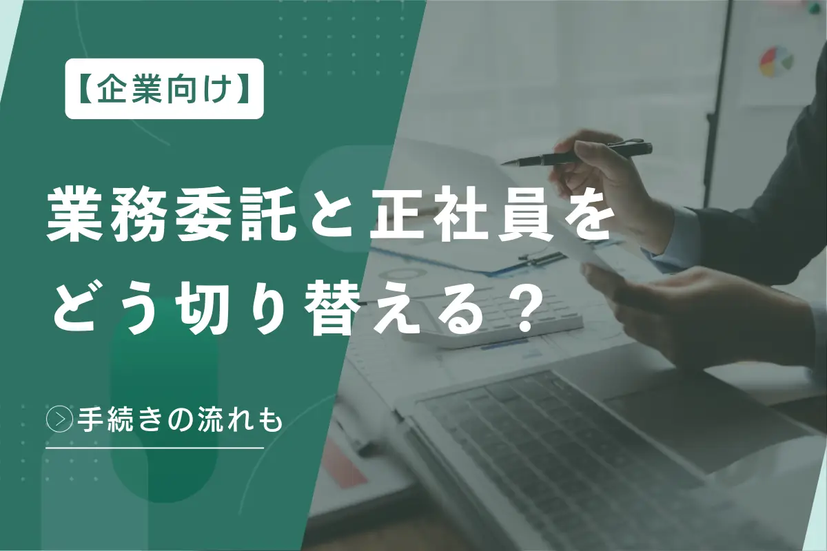 【企業向け】業務委託と正社員をどう切り替える？メリットや手続きの流れなど徹底解説