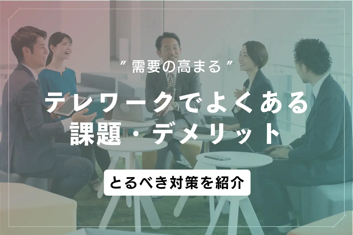 テレワークでよくある課題・デメリットとは？課題解決の対策を紹介！