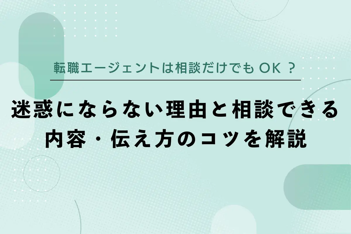 転職エージェントは相談だけでもOK？迷惑にならない理由と相談できる内容・伝え方のコツを解説